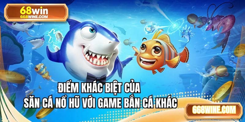 Điểm khác biệt của săn cá nổ hũ với game bắn cá khác