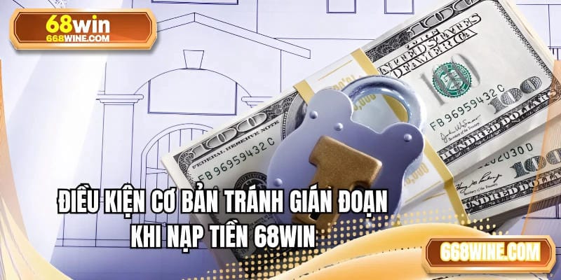 Điều kiện cơ bản tránh gián đoạn khi nạp tiền 68WIN