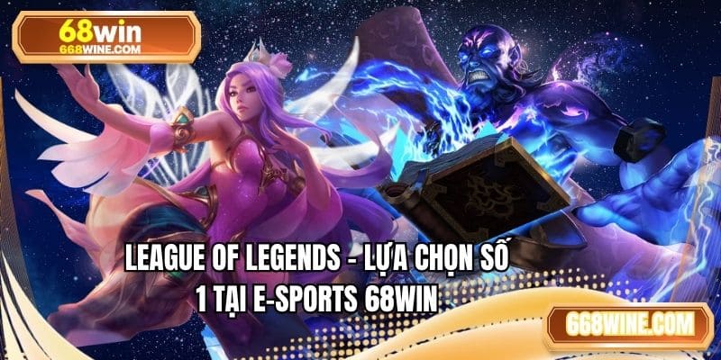 League of Legends - lựa chọn số 1 tại E-sports 68WIN